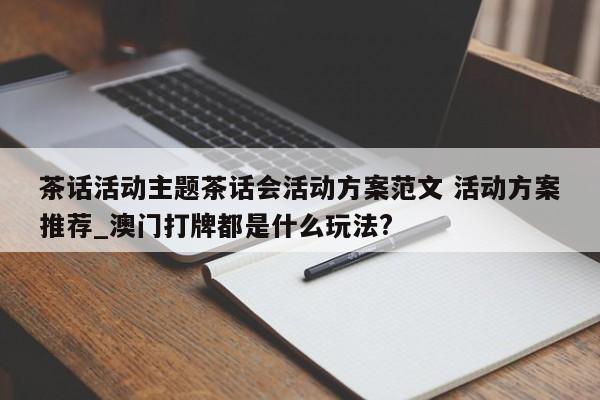 茶话活动主题茶话会活动方案范文 活动方案推荐_澳门打牌都是什么玩法?